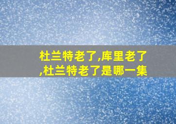 杜兰特老了,库里老了,杜兰特老了是哪一集