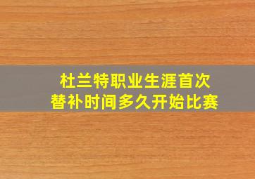 杜兰特职业生涯首次替补时间多久开始比赛