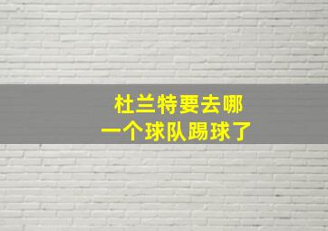 杜兰特要去哪一个球队踢球了