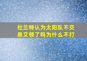 杜兰特认为太阳队不交易艾顿了吗为什么不打