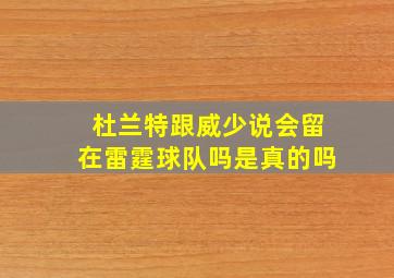 杜兰特跟威少说会留在雷霆球队吗是真的吗