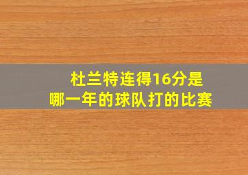 杜兰特连得16分是哪一年的球队打的比赛