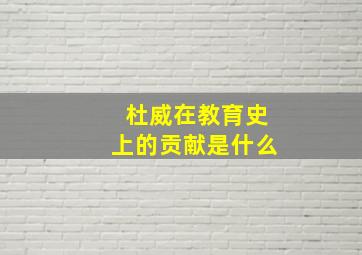 杜威在教育史上的贡献是什么