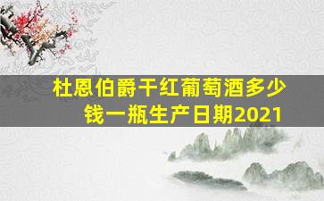 杜恩伯爵干红葡萄酒多少钱一瓶生产日期2021