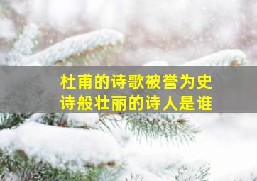 杜甫的诗歌被誉为史诗般壮丽的诗人是谁