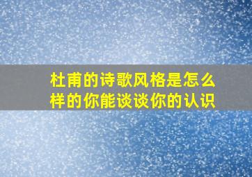 杜甫的诗歌风格是怎么样的你能谈谈你的认识