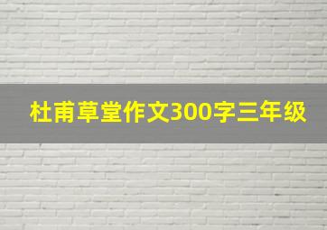 杜甫草堂作文300字三年级