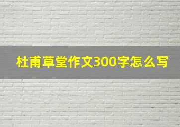 杜甫草堂作文300字怎么写