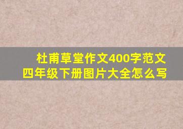 杜甫草堂作文400字范文四年级下册图片大全怎么写