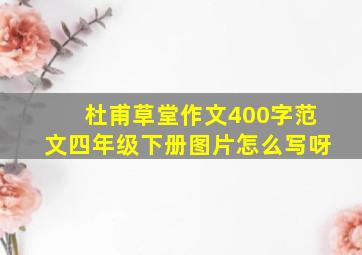 杜甫草堂作文400字范文四年级下册图片怎么写呀