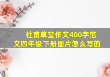 杜甫草堂作文400字范文四年级下册图片怎么写的