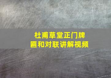 杜甫草堂正门牌匾和对联讲解视频