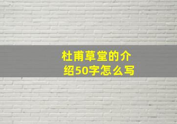 杜甫草堂的介绍50字怎么写