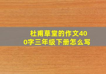 杜甫草堂的作文400字三年级下册怎么写