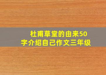 杜甫草堂的由来50字介绍自己作文三年级