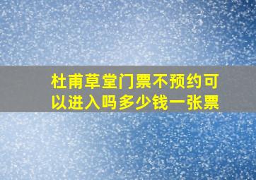 杜甫草堂门票不预约可以进入吗多少钱一张票