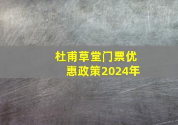 杜甫草堂门票优惠政策2024年