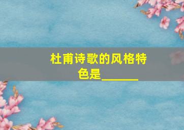 杜甫诗歌的风格特色是______