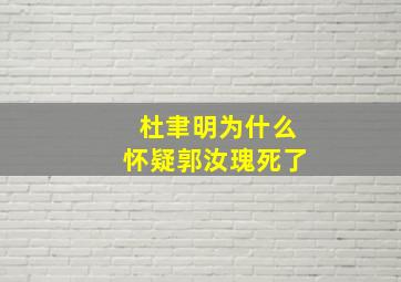 杜聿明为什么怀疑郭汝瑰死了