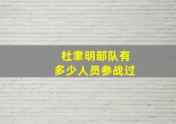 杜聿明部队有多少人员参战过