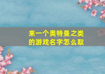 来一个奥特曼之类的游戏名字怎么取