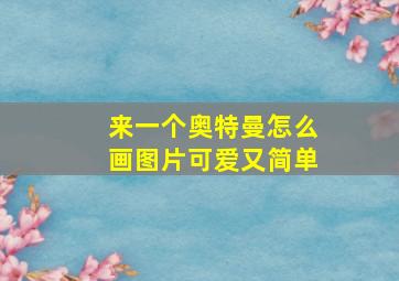 来一个奥特曼怎么画图片可爱又简单