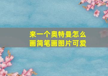 来一个奥特曼怎么画简笔画图片可爱