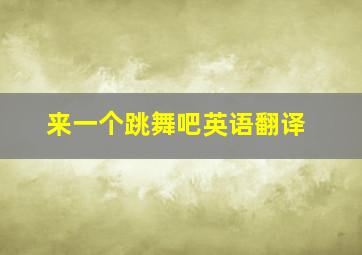 来一个跳舞吧英语翻译