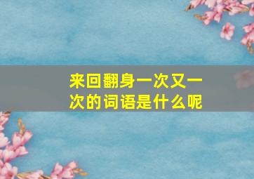 来回翻身一次又一次的词语是什么呢