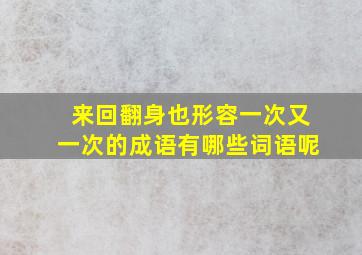 来回翻身也形容一次又一次的成语有哪些词语呢