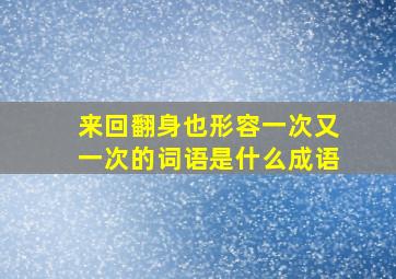 来回翻身也形容一次又一次的词语是什么成语