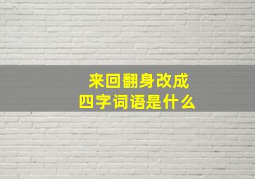 来回翻身改成四字词语是什么