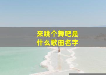 来跳个舞吧是什么歌曲名字