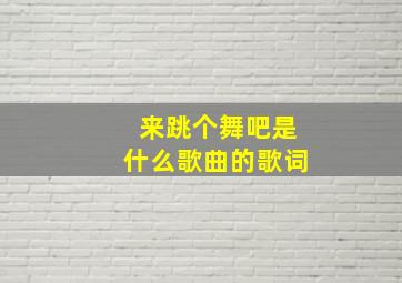 来跳个舞吧是什么歌曲的歌词