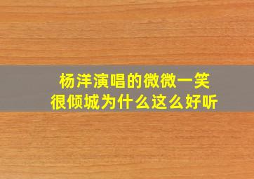 杨洋演唱的微微一笑很倾城为什么这么好听