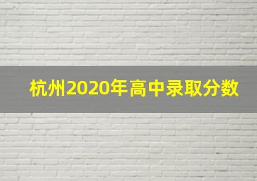 杭州2020年高中录取分数