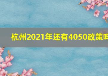 杭州2021年还有4050政策吗