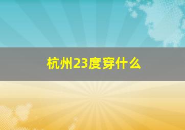 杭州23度穿什么