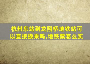 杭州东站到龙翔桥地铁站可以直接换乘吗,地铁票怎么买