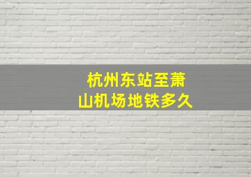 杭州东站至萧山机场地铁多久