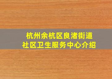 杭州余杭区良渚街道社区卫生服务中心介绍