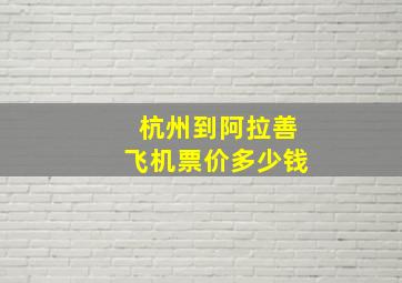 杭州到阿拉善飞机票价多少钱