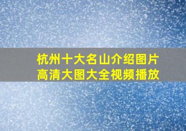 杭州十大名山介绍图片高清大图大全视频播放