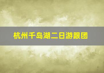 杭州千岛湖二日游跟团