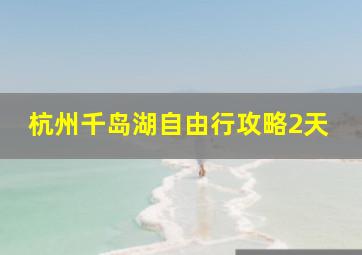 杭州千岛湖自由行攻略2天