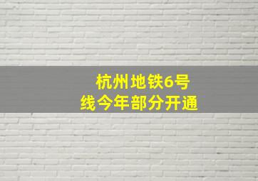 杭州地铁6号线今年部分开通