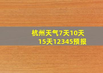 杭州天气7天10天15天12345预报