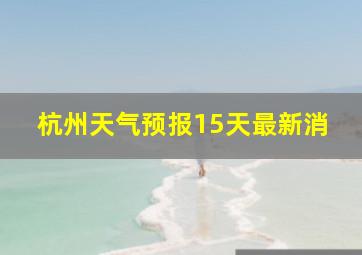 杭州天气预报15天最新消