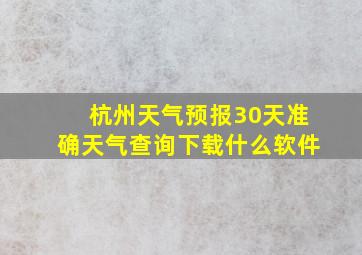 杭州天气预报30天准确天气查询下载什么软件