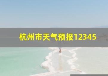 杭州市天气预报12345